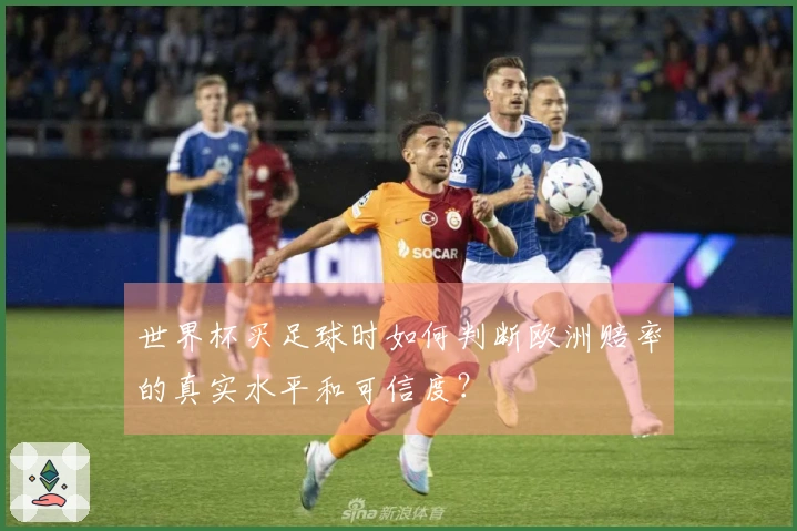 世界杯买足球时如何判断欧洲赔率的真实水平和可信度？