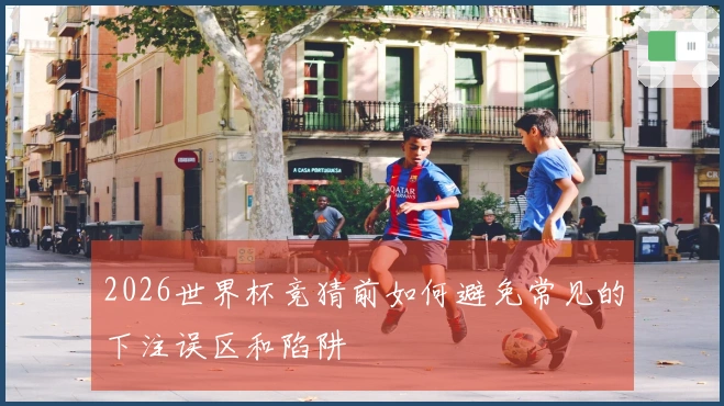 2026世界杯竞猜前如何避免常见的下注误区和陷阱