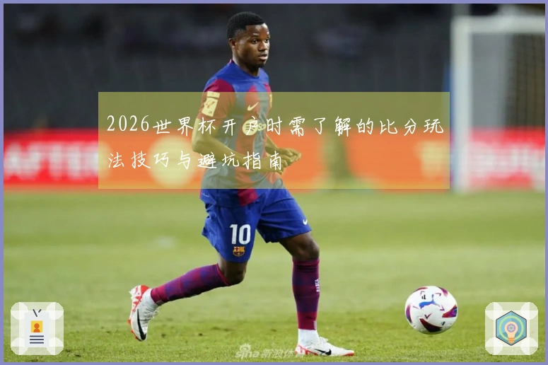 2026世界杯开户时需了解的比分玩法技巧与避坑指南