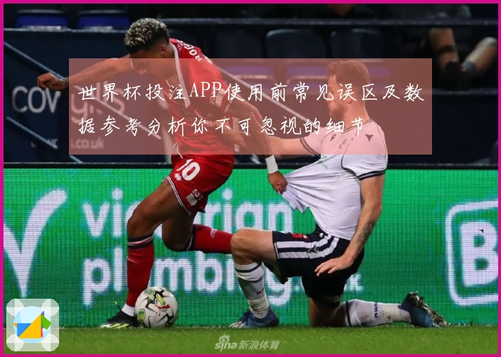 世界杯投注APP使用前常见误区及数据参考分析你不可忽视的细节