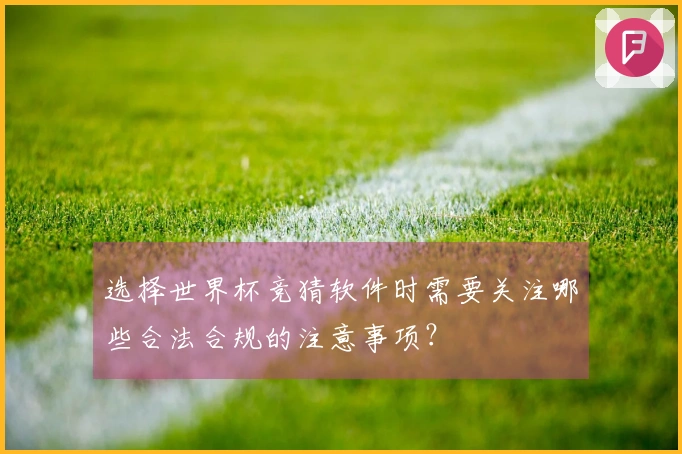 选择世界杯竞猜软件时需要关注哪些合法合规的注意事项？
