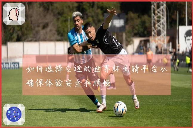 如何选择合适的世界杯竞猜平台以确保体验安全和顺畅