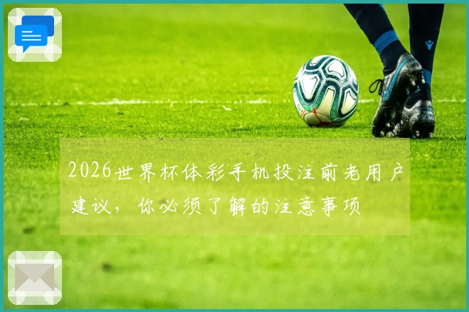 2026世界杯体彩手机投注前老用户建议，你必须了解的注意事项