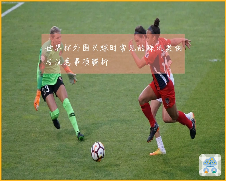 世界杯外围买球时常见的踩坑案例与注意事项解析