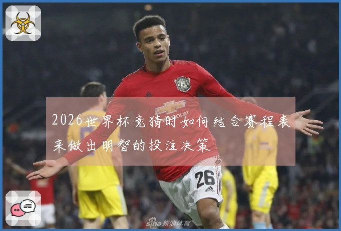 2026世界杯竞猜时如何结合赛程表来做出明智的投注决策