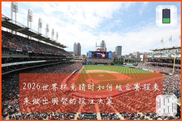 2026世界杯竞猜时如何结合赛程表来做出明智的投注决策