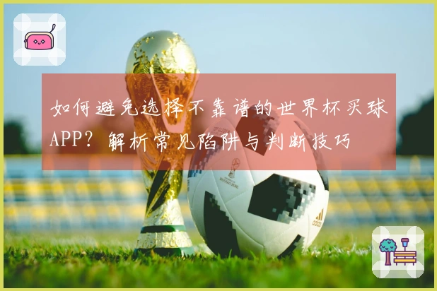 如何避免选择不靠谱的世界杯买球APP？解析常见陷阱与判断技巧