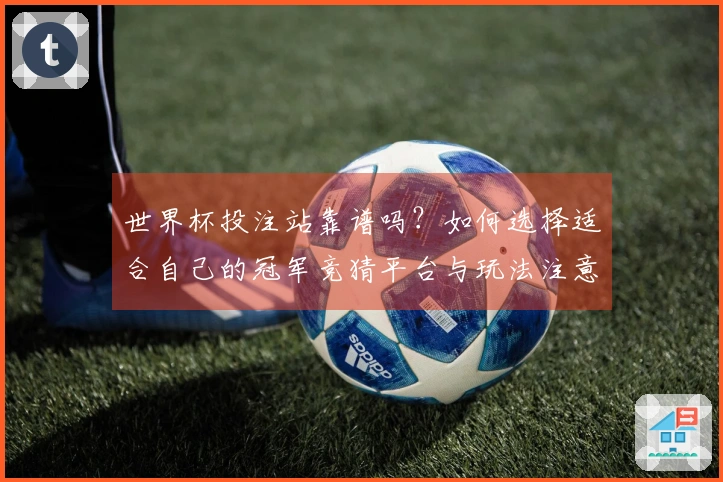 世界杯投注站靠谱吗？如何选择适合自己的冠军竞猜平台与玩法注意事项