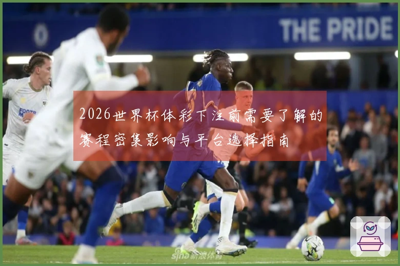 2026世界杯体彩下注前需要了解的赛程密集影响与平台选择指南