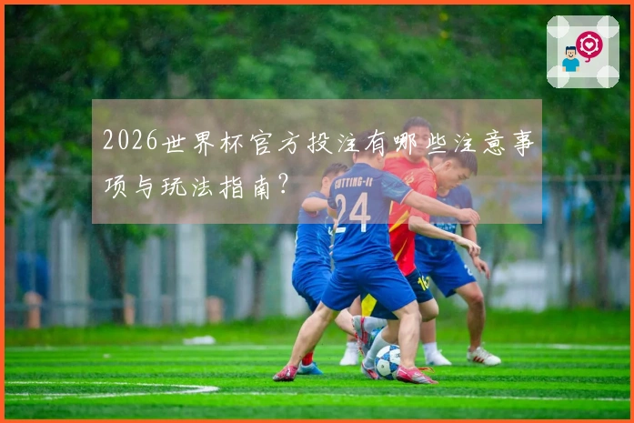 2026世界杯官方投注有哪些注意事项与玩法指南？