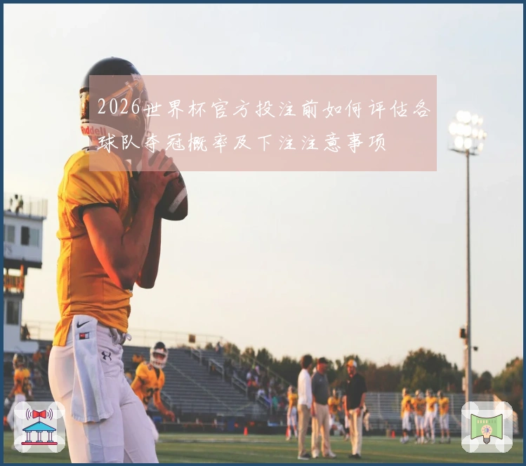 2026世界杯官方投注前如何评估各球队夺冠概率及下注注意事项