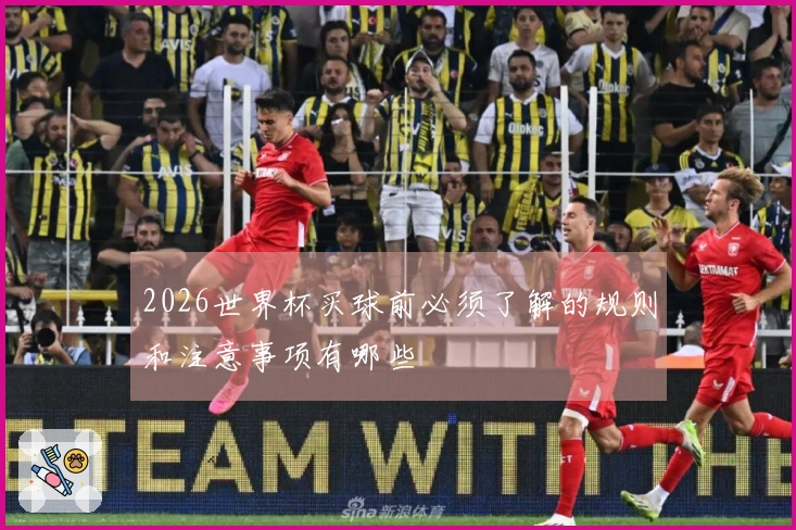 2026世界杯买球前必须了解的规则和注意事项有哪些