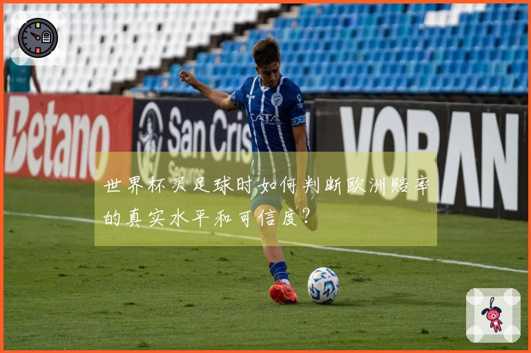 世界杯买足球时如何判断欧洲赔率的真实水平和可信度？