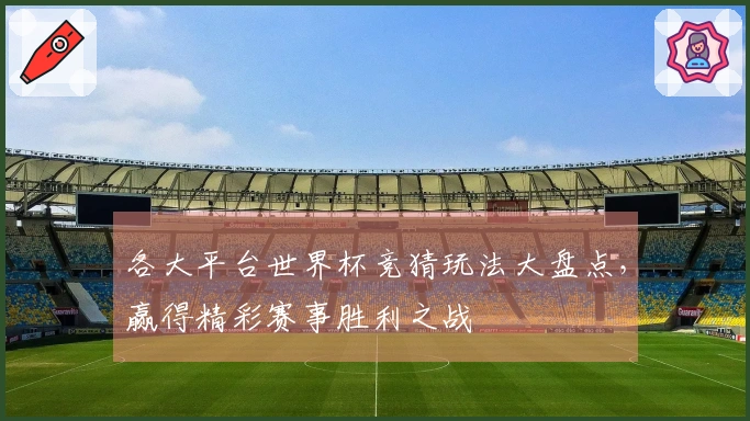 各大平台世界杯竞猜玩法大盘点，赢得精彩赛事胜利之战