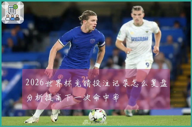 2026世界杯竞猜投注记录怎么复盘分析提高下一次命中率