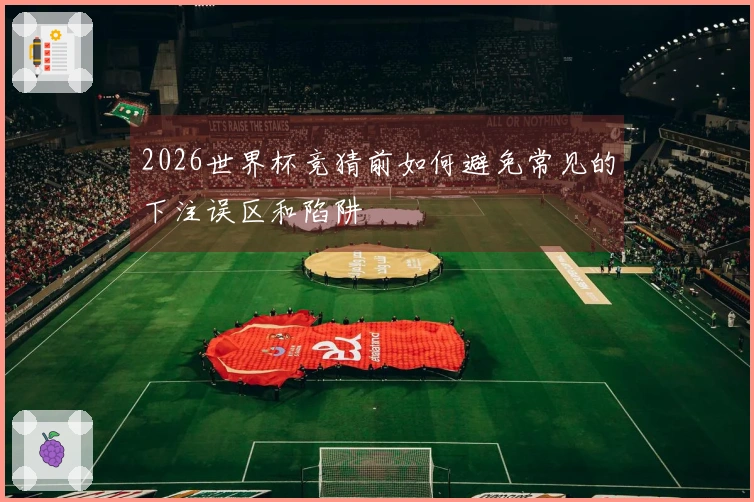 2026世界杯竞猜前如何避免常见的下注误区和陷阱