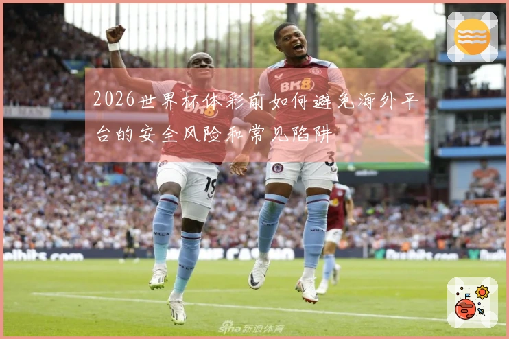 2026世界杯体彩前如何避免海外平台的安全风险和常见陷阱