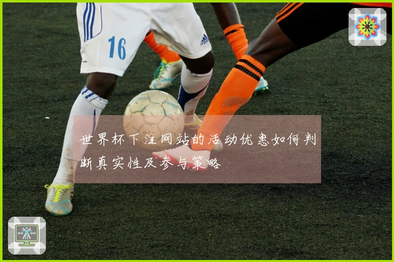 世界杯下注网站的活动优惠如何判断真实性及参与策略