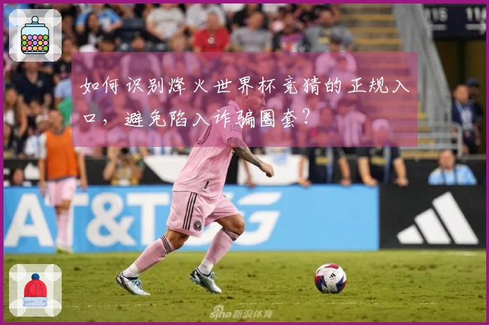 如何识别烽火世界杯竞猜的正规入口，避免陷入诈骗圈套？