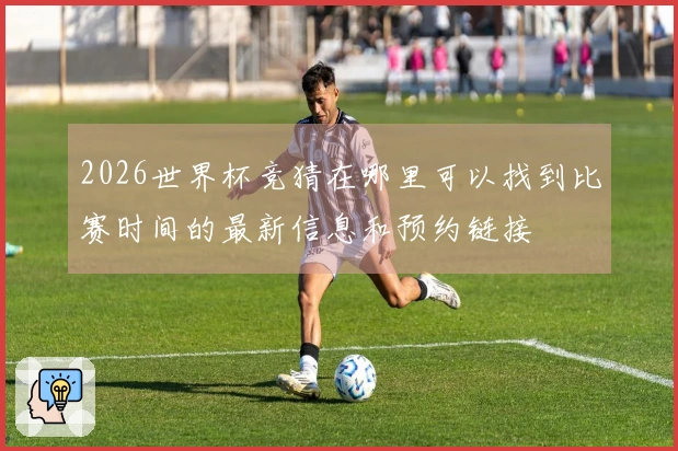 2026世界杯竞猜在哪里可以找到比赛时间的最新信息和预约链接