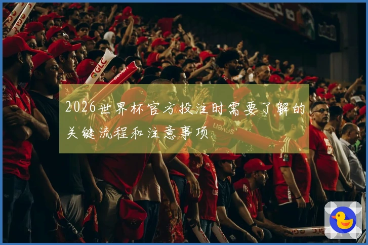 2026世界杯官方投注时需要了解的关键流程和注意事项