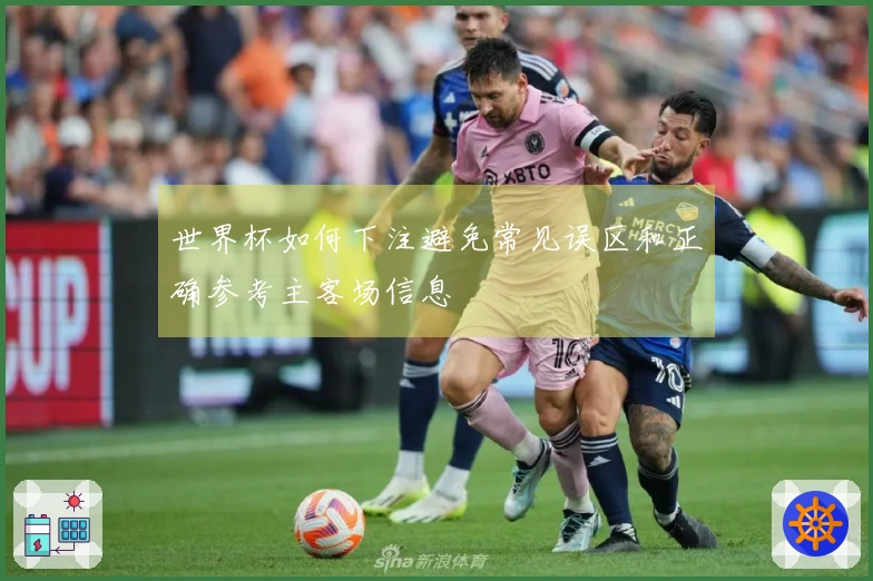 世界杯如何下注避免常见误区和正确参考主客场信息