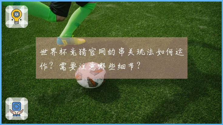 世界杯竞猜官网的串关玩法如何运作？需要注意哪些细节？
