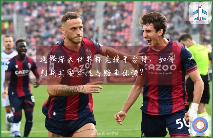 选择烽火世界杯竞猜平台时，如何判断其安全性与赔率优势？