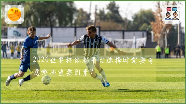 2026世界杯体彩平台选择时需要考虑哪些重要因素？