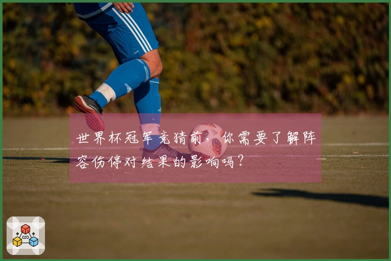 世界杯冠军竞猜前，你需要了解阵容伤停对结果的影响吗？