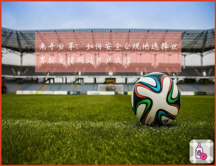 老手分享：如何安全合规地选择世界杯竞猜网站开户流程
