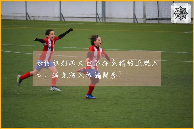 如何识别烽火世界杯竞猜的正规入口，避免陷入诈骗圈套？