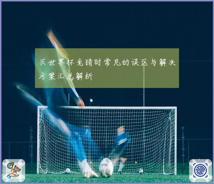 买世界杯竞猜时常见的误区与解决方案汇总解析