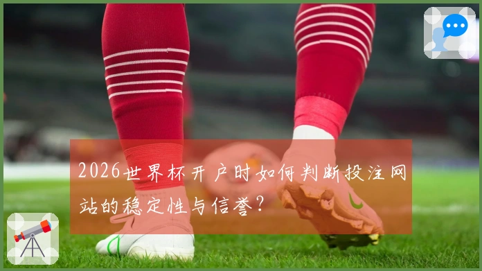 2026世界杯开户时如何判断投注网站的稳定性与信誉？