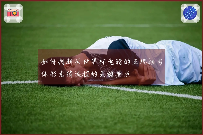 如何判断买世界杯竞猜的正规性与体彩竞猜流程的关键要点