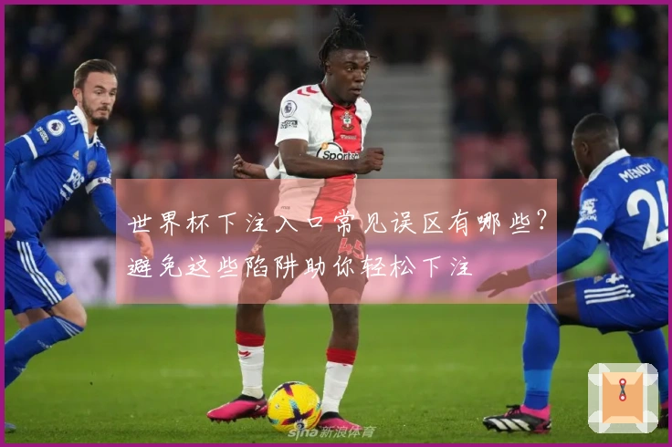 世界杯下注入口常见误区有哪些？避免这些陷阱助你轻松下注