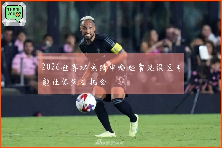 2026世界杯竞猜中哪些常见误区可能让你失去机会