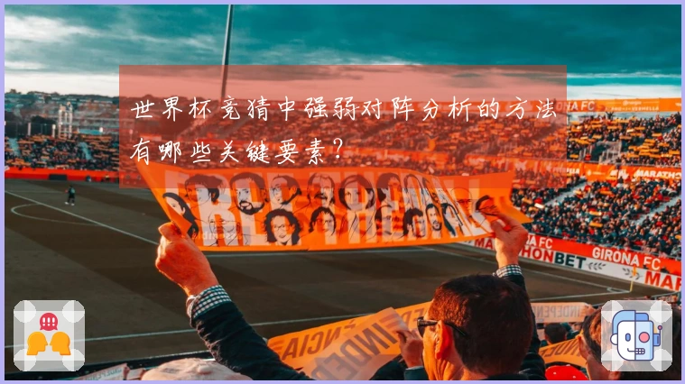 世界杯竞猜中强弱对阵分析的方法有哪些关键要素？